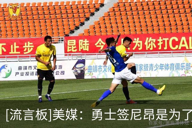 [流言板]美媒：勇士签尼昂是为了拉开空间，结果他前三场三分12中0